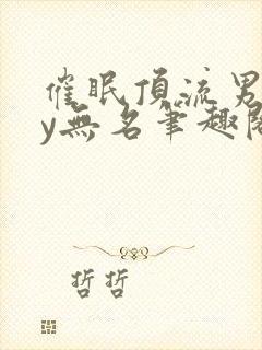 催眠顶流男团by无名笔趣阁无弹窗