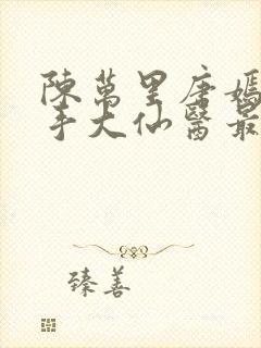 陈万里唐嫣然妙手大仙医最新章节免费阅读封面