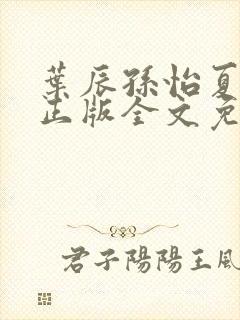 叶辰孙怡夏若雪正版全文免费阅读