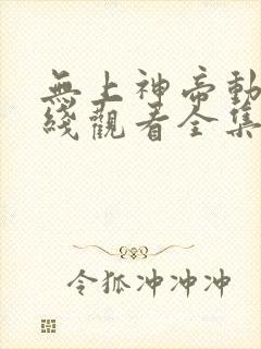 无上神帝动漫在线观看全集免费播放