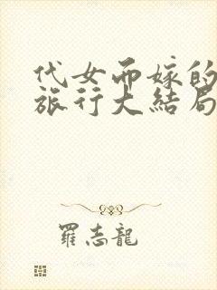 代女而嫁的蜜月旅行大结局520章