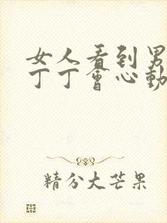 女人看到男人的丁丁会心动嘛