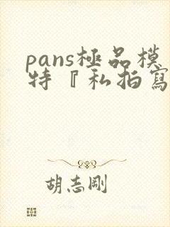 pans极品模特『私拍写真