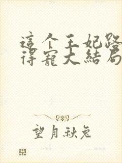 这个王妃路子野得宠大结局