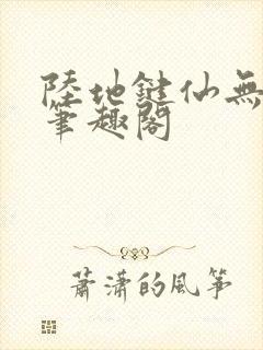 陆地键仙无删减笔趣阁