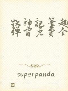 牧神记笔趣阁无弹窗免费全文