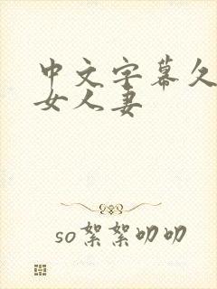 中文字幕久热熟女人妻