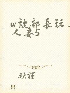 w被部长玩弄的人妻5