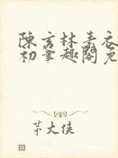 陈玄林素衣赵南初笔趣阁免费阅读正版