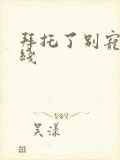 拜托了别宠我在线