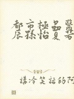 都市极品医神叶辰孙怡夏若雪的小说