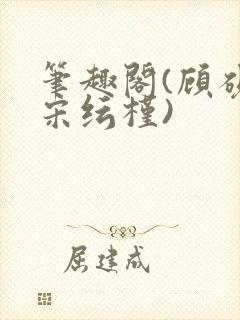 笔趣阁(顾砚池宋纭槿)