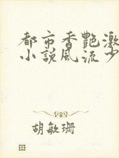 都市香艳激情肉小说风流少年小说