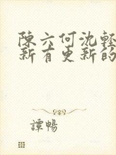 陈六何沈轻舞最新有更新的小说吗