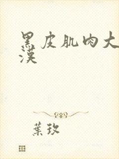 黑皮肌肉大叔硬汉