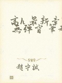 高h 最新章节 无弹窗 笔趣阁