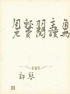 周轻羽主角小说免费阅读无弹窗