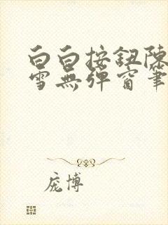 白白按钮陈飞姜雪无弹窗笔趣阁