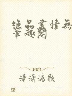 绝品书情无删减笔趣阁