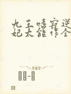 九王嗜宠逆天狂妃太能作全文免费阅读