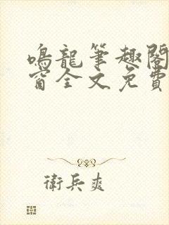 鸣龙笔趣阁无弹窗全文免费阅读