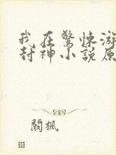 我在惊悚游戏里封神小说原文