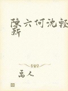 陈六何沈轻舞更新