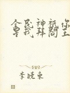 全民神祇你拜寿星我拜阎王笔趣阁