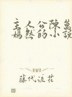 主人公陈万里唐嫣然的小说