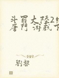 斗罗大陆2绝世唐门 游戏下载