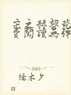 宋之赫黎菀意免费阅读无弹窗笔趣阁