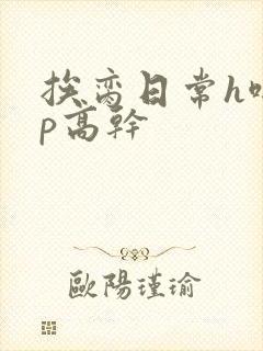 挨脔日常h啪np高干