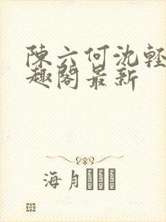 陈六何沈轻舞笔趣阁最新