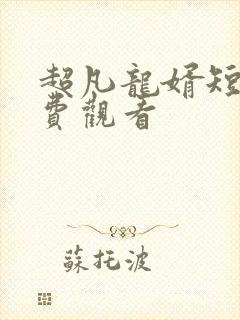 超凡龙婿短剧免费观看