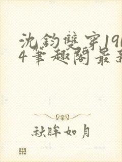 沈钧双穿1904笔趣阁最新章节列表