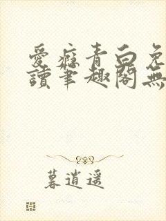 爱瘾青白免费阅读笔趣阁无弹窗