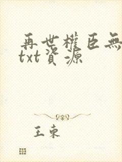 再世权臣无删减txt资源