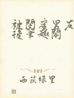 被闺蜜男友上错后笔趣阁