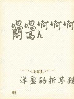 嗯嗯啊啊啊笔趣阁高h