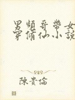 男频哥带女姐杀穿修仙小说笔趣阁