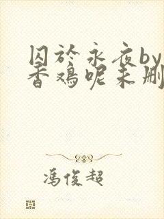 囚于永夜by麦香鸡呢未删减