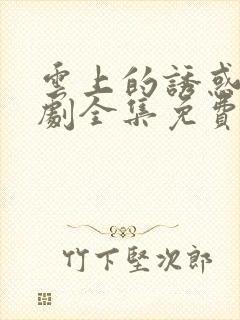 云上的诱惑电视剧全集免费观看