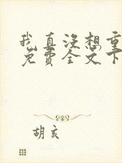 我真没想重生啊免费全文下载