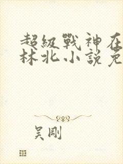 超级战神在都市林北小说免费阅读封面