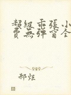 超级乖张小说免费无弹窗全文阅读