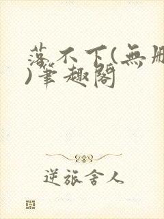 落不下(无删减)笔趣阁