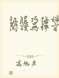 征服巧梅婶全文阅读无弹窗笔趣阁