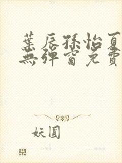 叶辰孙怡夏若雪无弹窗免费阅读