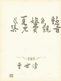 《夏姐》动漫全集免费观看