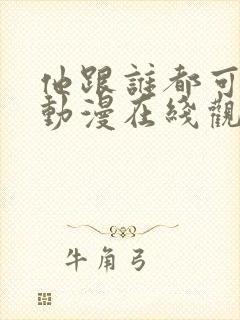 他跟谁都可以爱动漫在线观看